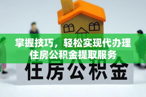 康马掌握技巧，轻松实现代办理住房公积金提取服务