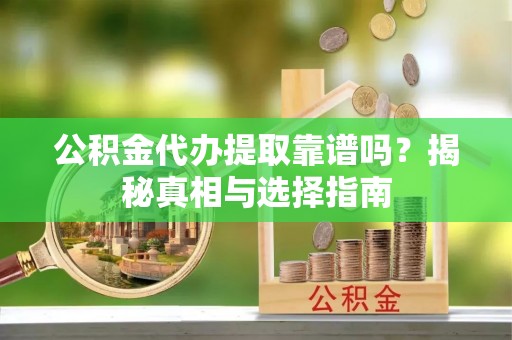 康马公积金代办提取靠谱吗？揭秘真相与选择指南