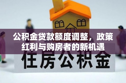 康马公积金贷款额度调整，政策红利与购房者的新机遇