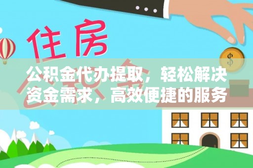 康马公积金代办提取，轻松解决资金需求，高效便捷的服务选择