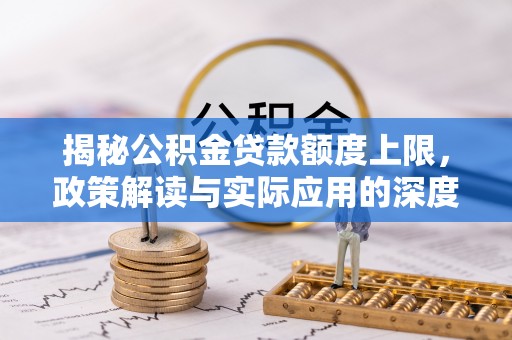 康马揭秘公积金贷款额度上限，政策解读与实际应用的深度分析