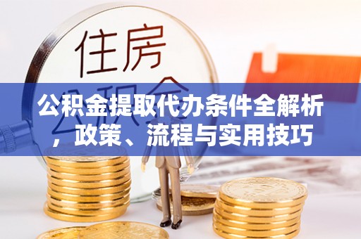 康马公积金提取代办条件全解析，政策、流程与实用技巧