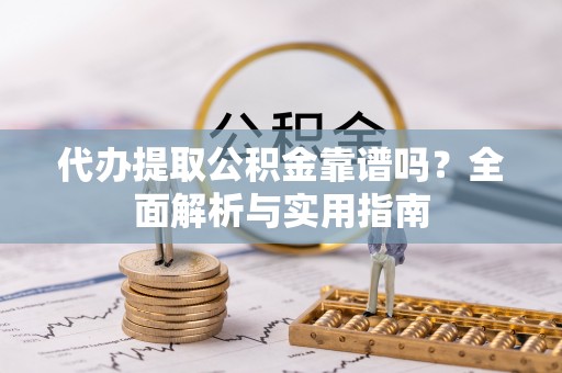 康马代办提取公积金靠谱吗？全面解析与实用指南