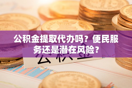 康马公积金提取代办吗？便民服务还是潜在风险？