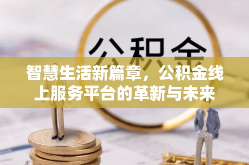 康马智慧生活新篇章，公积金线上服务平台的革新与未来