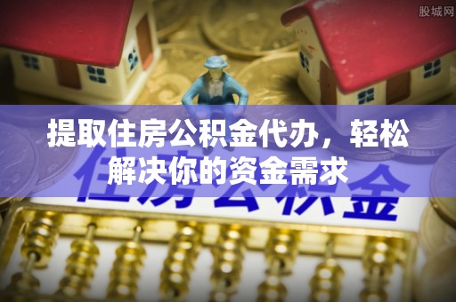 康马提取住房公积金代办，轻松解决你的资金需求
