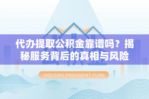康马代办提取公积金靠谱吗？揭秘服务背后的真相与风险