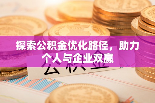 康马探索公积金优化路径，助力个人与企业双赢