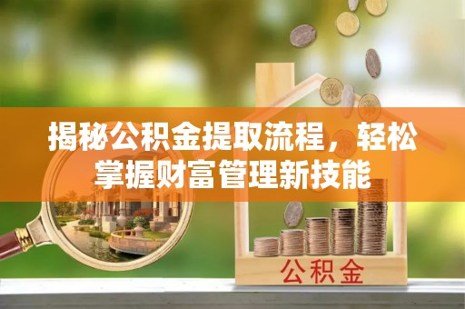 康马揭秘公积金提取流程，轻松掌握财富管理新技能