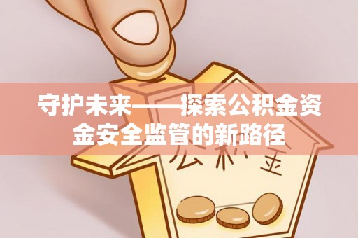 康马守护未来——探索公积金资金安全监管的新路径