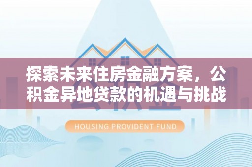 康马探索未来住房金融方案，公积金异地贷款的机遇与挑战