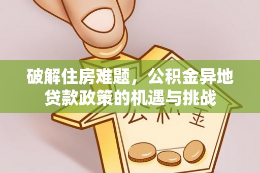 康马破解住房难题，公积金异地贷款政策的机遇与挑战