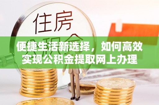 康马便捷生活新选择，如何高效实现公积金提取网上办理