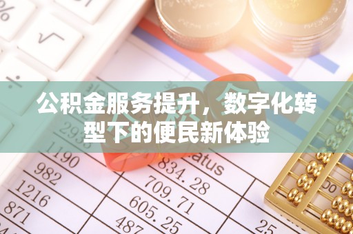 康马公积金服务提升，数字化转型下的便民新体验