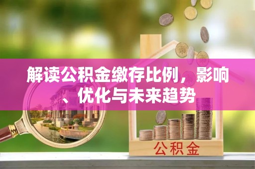 康马解读公积金缴存比例，影响、优化与未来趋势