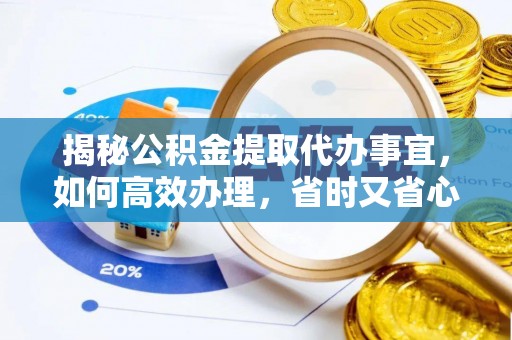 康马揭秘公积金提取代办事宜，如何高效办理，省时又省心？