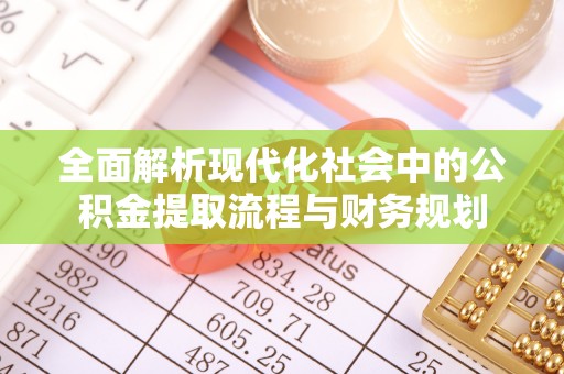 康马全面解析现代化社会中的公积金提取流程与财务规划