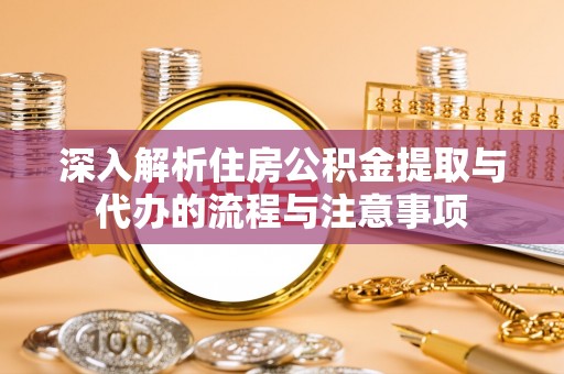 康马深入解析住房公积金提取与代办的流程与注意事项