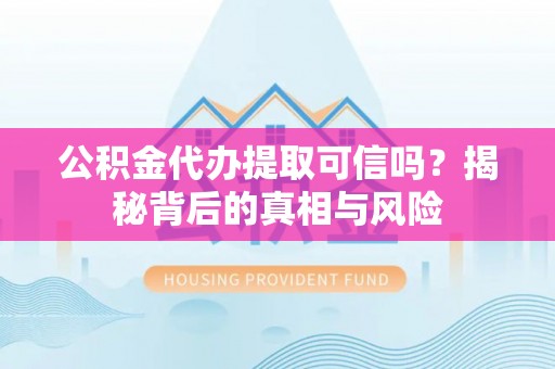 康马公积金代办提取可信吗？揭秘背后的真相与风险