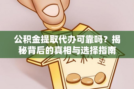 康马公积金提取代办可靠吗？揭秘背后的真相与选择指南