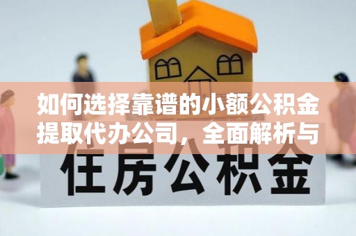 康马如何选择靠谱的小额公积金提取代办公司，全面解析与实用指南