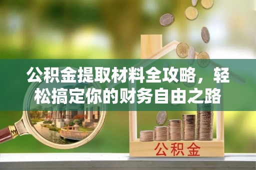 康马公积金提取材料全攻略，轻松搞定你的财务自由之路