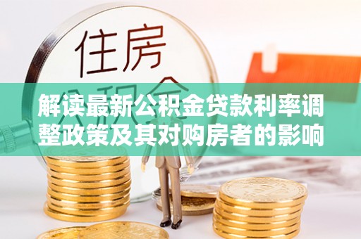 康马解读最新公积金贷款利率调整政策及其对购房者的影响