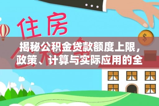 康马揭秘公积金贷款额度上限，政策、计算与实际应用的全面解析