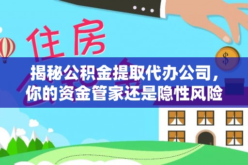 康马揭秘公积金提取代办公司，你的资金管家还是隐性风险？