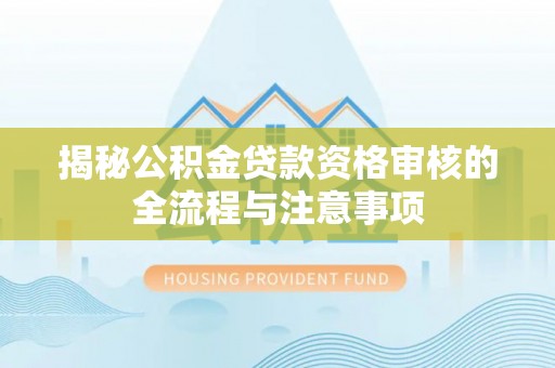 康马揭秘公积金贷款资格审核的全流程与注意事项
