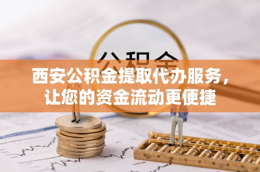 康马西安公积金提取代办服务，让您的资金流动更便捷