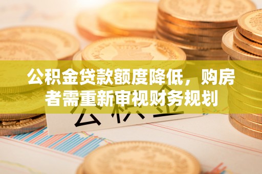康马公积金贷款额度降低，购房者需重新审视财务规划