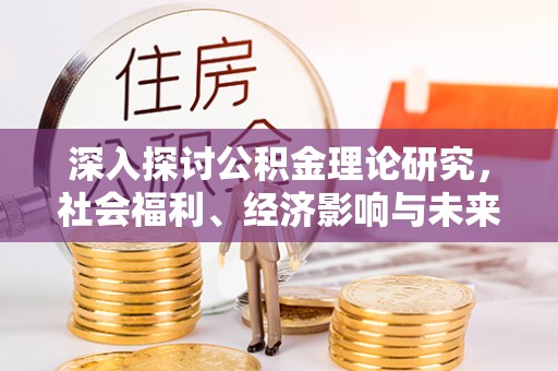 康马深入探讨公积金理论研究，社会福利、经济影响与未来展望