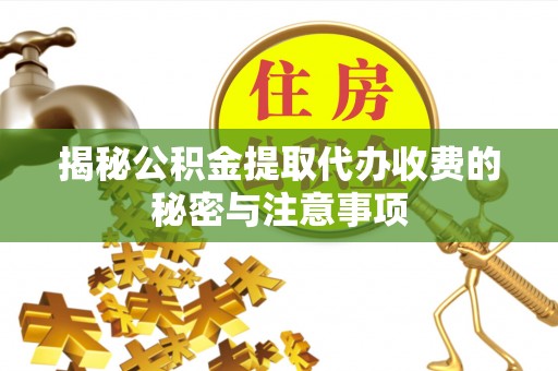 康马揭秘公积金提取代办收费的秘密与注意事项