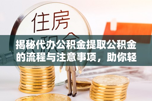 康马揭秘代办公积金提取公积金的流程与注意事项，助你轻松拿回属于你的钱