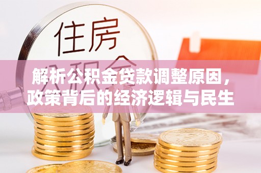 康马解析公积金贷款调整原因，政策背后的经济逻辑与民生影响
