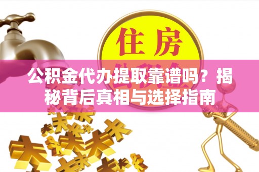 康马公积金代办提取靠谱吗？揭秘背后真相与选择指南