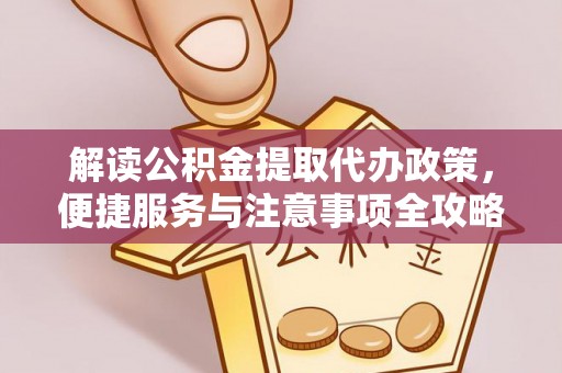 康马解读公积金提取代办政策，便捷服务与注意事项全攻略