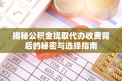 康马揭秘公积金提取代办收费背后的秘密与选择指南
