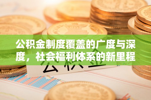 康马公积金制度覆盖的广度与深度，社会福利体系的新里程碑