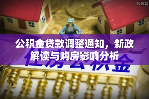 康马公积金贷款调整通知，新政解读与购房影响分析