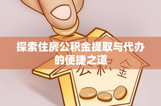 康马探索住房公积金提取与代办的便捷之道