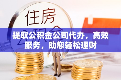 康马提取公积金公司代办，高效服务，助您轻松理财