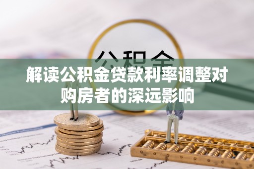 康马解读公积金贷款利率调整对购房者的深远影响