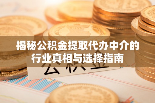 康马揭秘公积金提取代办中介的行业真相与选择指南
