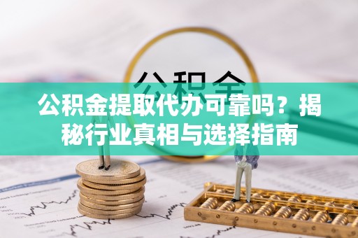 康马公积金提取代办可靠吗？揭秘行业真相与选择指南