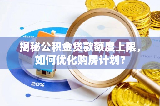 康马揭秘公积金贷款额度上限，如何优化购房计划？