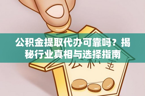 康马公积金提取代办可靠吗？揭秘行业真相与选择指南