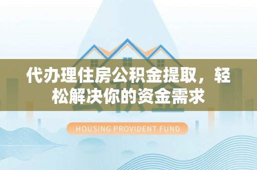 康马代办理住房公积金提取，轻松解决你的资金需求