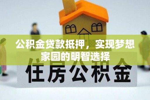 康马公积金贷款抵押，实现梦想家园的明智选择
